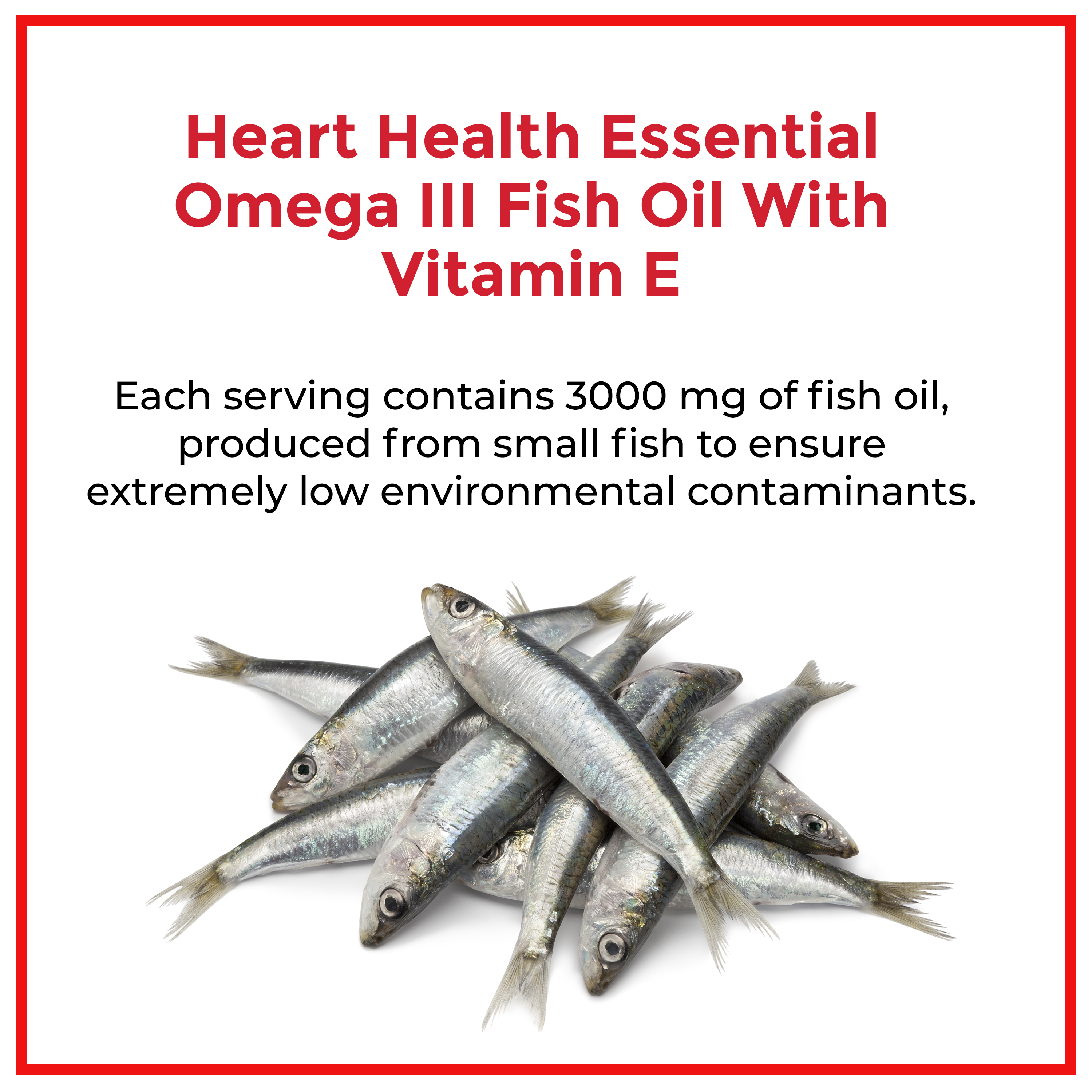 Heart Health Essential Omega III Fish Oil with Vitamin E. Each serving contains 3000 mg fish oil, from small fish for extremely low environmental contaminants.