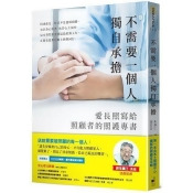 不需要一個人獨自承擔:愛長照寫給照顧者的照護專書 不需要一個人獨自承擔:愛長照寫給照顧者的照護專書