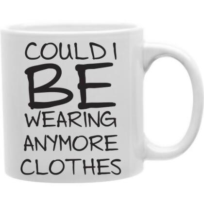 Imaginarium Goods CMG11-IGC-COULDIB Could I Be Wearing Anymore Clothes 11 oz Ceramic Coffee Mug 