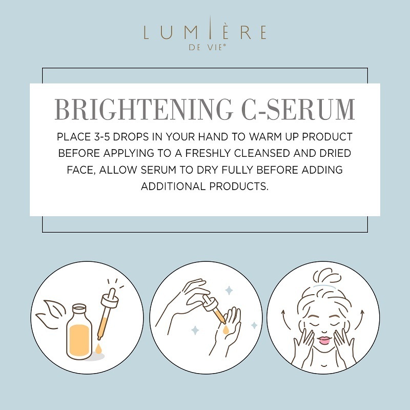 Lumière de Vie Brightening C-Serum. Place 3 to 5 drops in hand to warm before applying to clean face, allow serum to dry before using other products. 