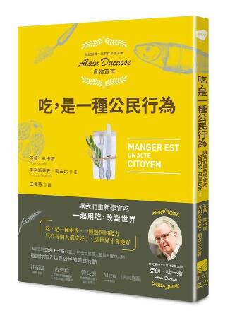 吃, 是一種公民行為 世紀廚神．米其林3星主廚Alain Ducasse食物宣言: 讓我們重新學會吃, 一起用吃, 改變世界!