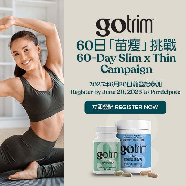 GoTrim 60日 Slim x Thin「苗瘦」挑戰 GoTrim 60-Day Slim x Thin Campaign 2025年6月20日前登記參加 Register by June 20, 2025 to Participate 立即登記 Register Now