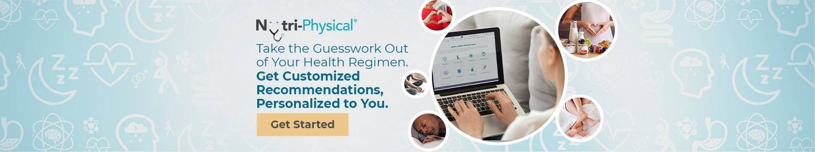 NutriPhysical. Take the guesswork out of your health regimen. Get customized recommendations, personalized to you. Take your free quiz now! Get started.