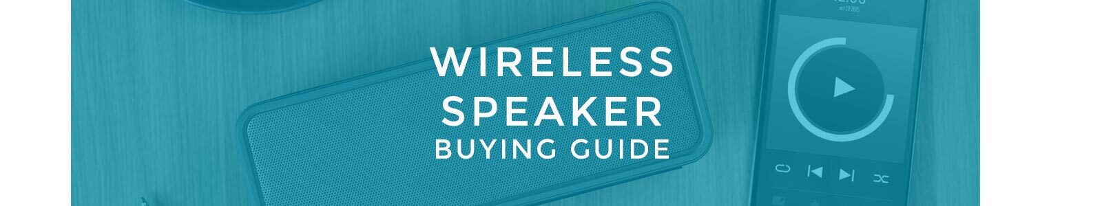 Wireless Speaker Buying Guide Wireless Speaker Buying Guide