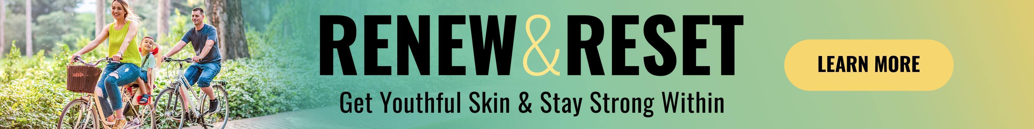 Renew & Reset Get Youthful Skin & Stay Strong Within Learn More