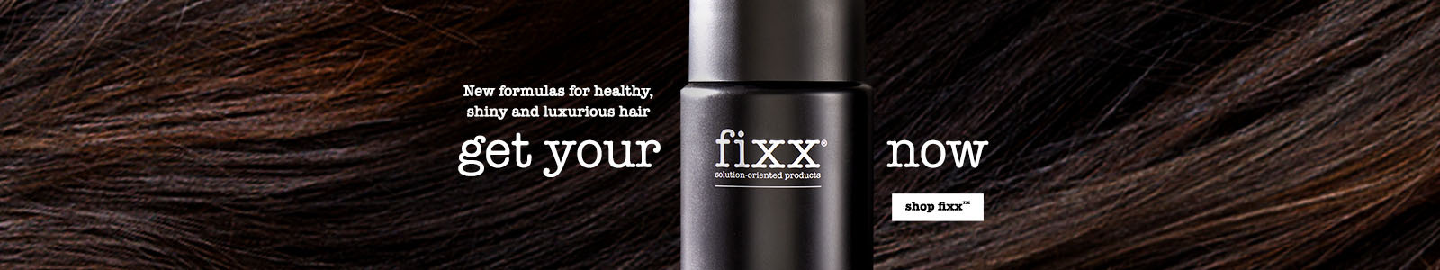 New formulas for healthy, shiny and luxurious har get your fixx now Shop fixx
