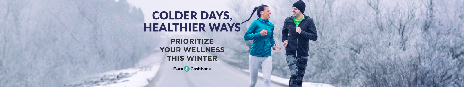 colder days, healthier ways. prioritize your wellness this winter. earn cashback