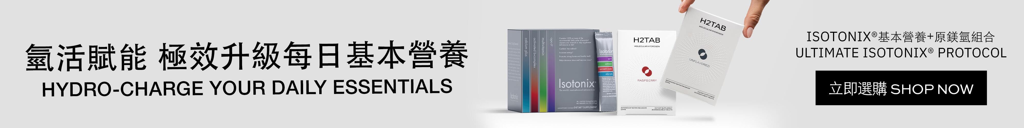The Ultimate Isotonix® Protocol Isotonix® 基本營養+原鎂氫組合 Hydro-Charge your Daily Essentials 氫活賦能，極效升級每日基本營養 Shop Now 立即選購